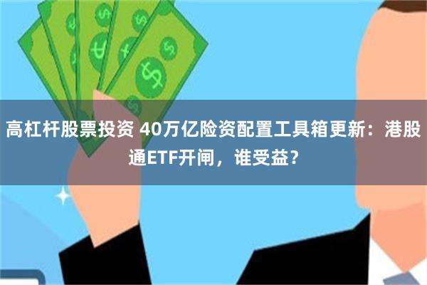 高杠杆股票投资 40万亿险资配置工具箱更新：港股通ETF开闸，谁受益？