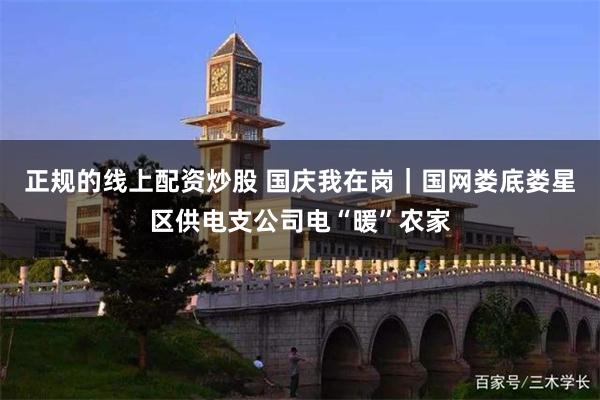 正规的线上配资炒股 国庆我在岗｜国网娄底娄星区供电支公司电“暖”农家