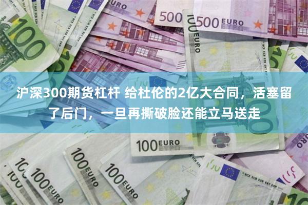 沪深300期货杠杆 给杜伦的2亿大合同，活塞留了后门，一旦再撕破脸还能立马送走