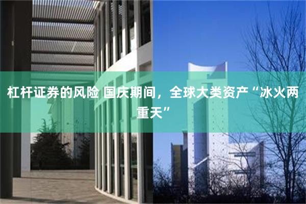 杠杆证券的风险 国庆期间，全球大类资产“冰火两重天”