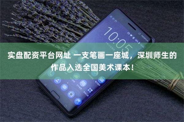 实盘配资平台网址 一支笔画一座城，深圳师生的作品入选全国美术课本！