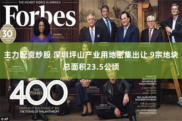 主力配资炒股 深圳坪山产业用地密集出让 9宗地块总面积23.5公顷