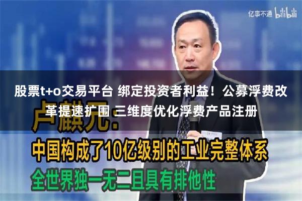 股票t+o交易平台 绑定投资者利益！公募浮费改革提速扩围 三维度优化浮费产品注册