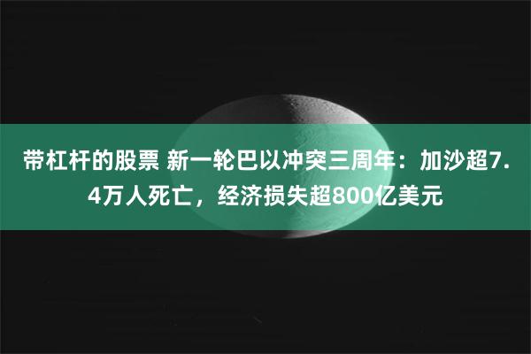 带杠杆的股票 新一轮巴以冲突三周年：加沙超7.4万人死亡，经济损失超800亿美元