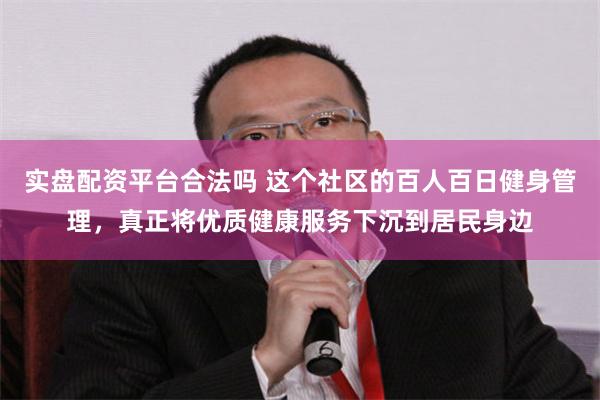 实盘配资平台合法吗 这个社区的百人百日健身管理，真正将优质健康服务下沉到居民身边