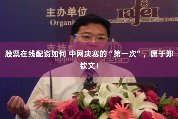 股票在线配资如何 中网决赛的“第一次”，属于郑钦文！