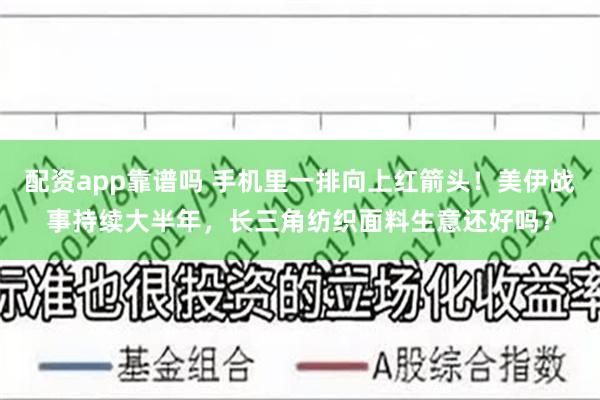 配资app靠谱吗 手机里一排向上红箭头！美伊战事持续大半年，长三角纺织面料生意还好吗？