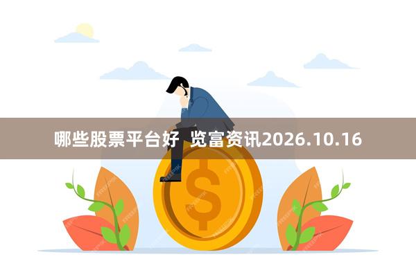 哪些股票平台好  览富资讯2026.10.16