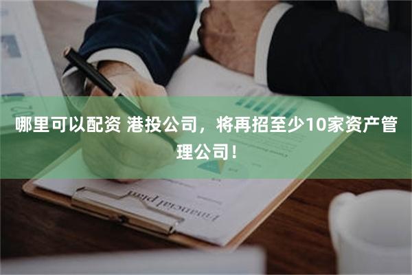哪里可以配资 港投公司，将再招至少10家资产管理公司！